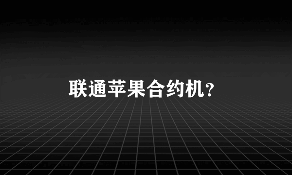 联通苹果合约机？