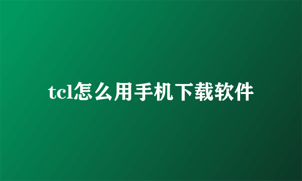 tcl怎么用手机下载软件