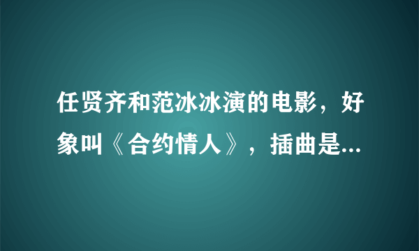 任贤齐和范冰冰演的电影，好象叫《合约情人》，插曲是什么歌？