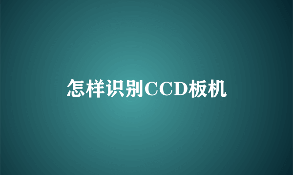 怎样识别CCD板机