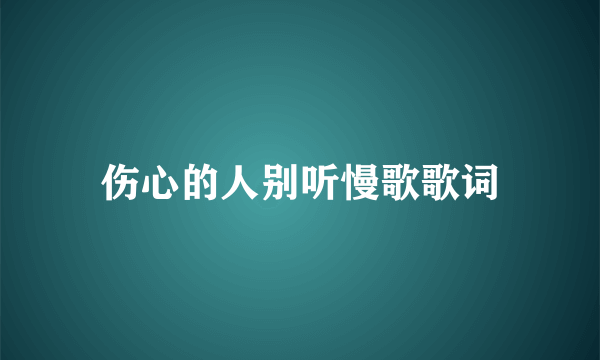 伤心的人别听慢歌歌词