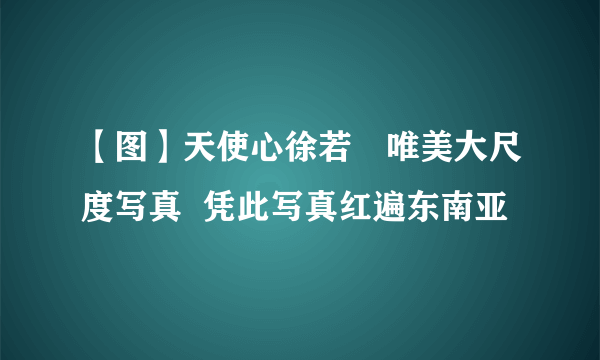 【图】天使心徐若瑄唯美大尺度写真  凭此写真红遍东南亚