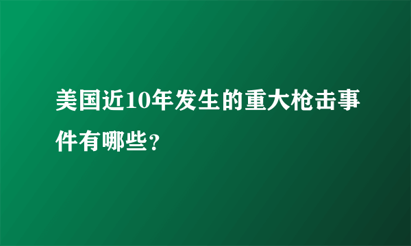 美国近10年发生的重大枪击事件有哪些？