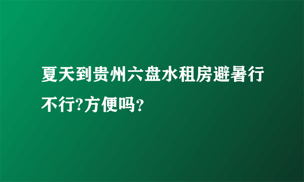 夏天到贵州六盘水租房避暑行不行?方便吗？