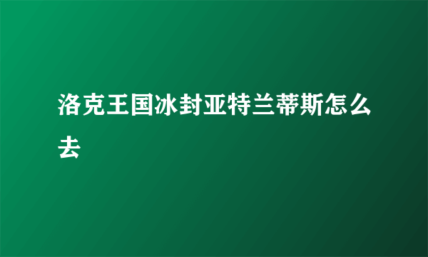 洛克王国冰封亚特兰蒂斯怎么去