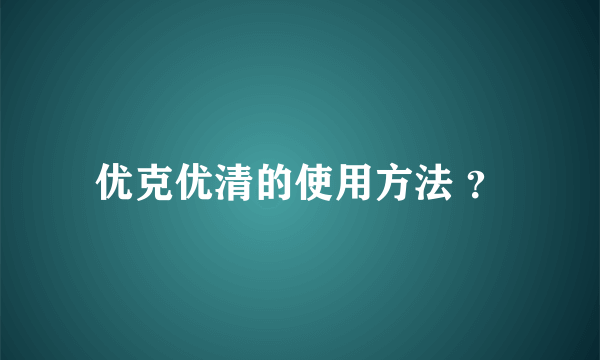 优克优清的使用方法 ？