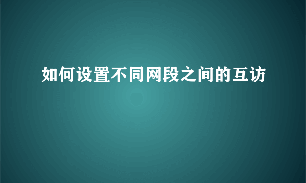 如何设置不同网段之间的互访