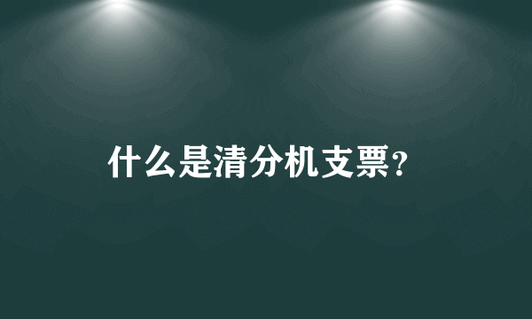 什么是清分机支票？