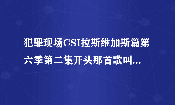 犯罪现场CSI拉斯维加斯篇第六季第二集开头那首歌叫什么名字？