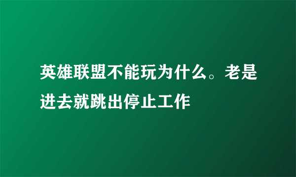 英雄联盟不能玩为什么。老是进去就跳出停止工作