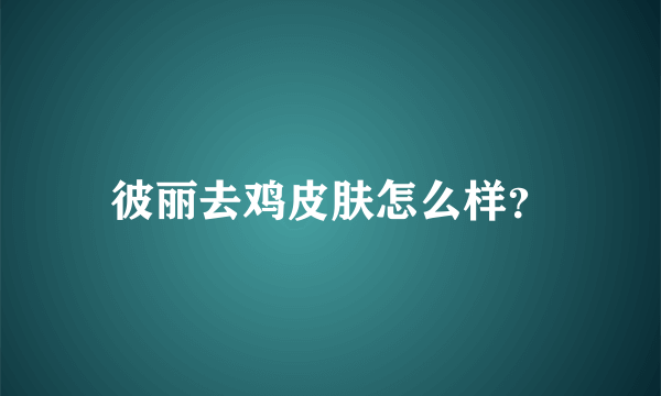 彼丽去鸡皮肤怎么样？