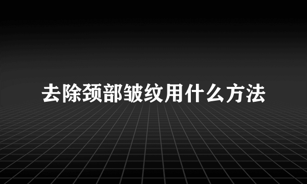 去除颈部皱纹用什么方法