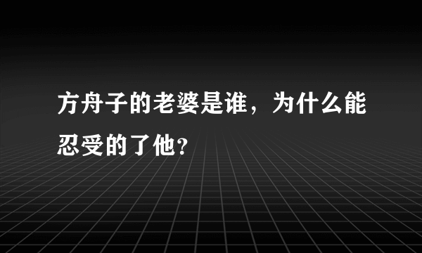 方舟子的老婆是谁，为什么能忍受的了他？