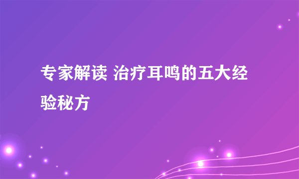 专家解读 治疗耳鸣的五大经验秘方