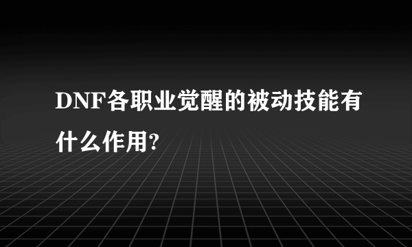 DNF各职业觉醒的被动技能有什么作用?