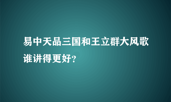 易中天品三国和王立群大风歌谁讲得更好？