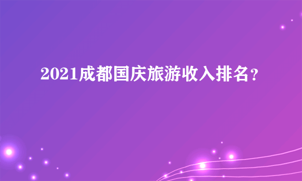 2021成都国庆旅游收入排名？