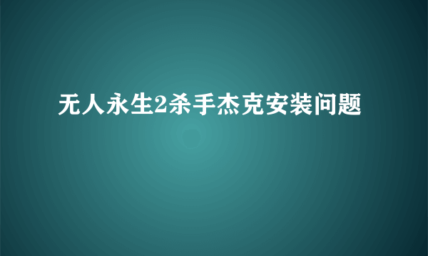 无人永生2杀手杰克安装问题