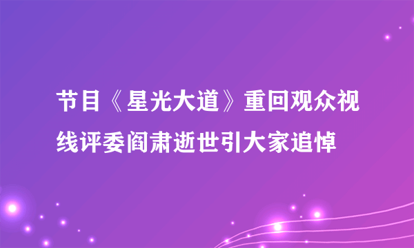 节目《星光大道》重回观众视线评委阎肃逝世引大家追悼