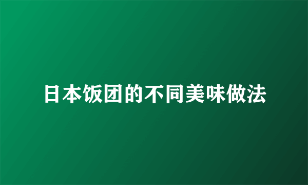 日本饭团的不同美味做法