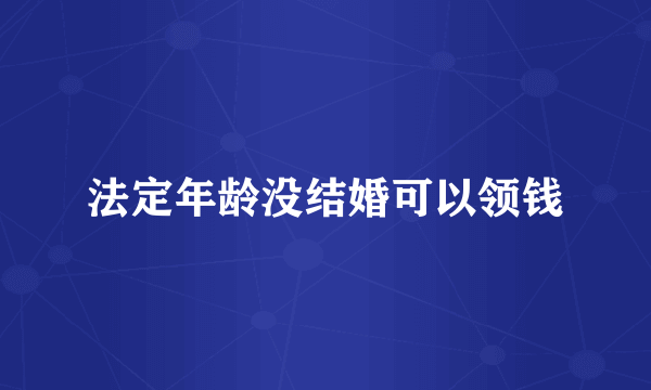 法定年龄没结婚可以领钱