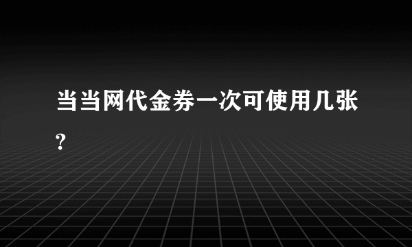 当当网代金券一次可使用几张?