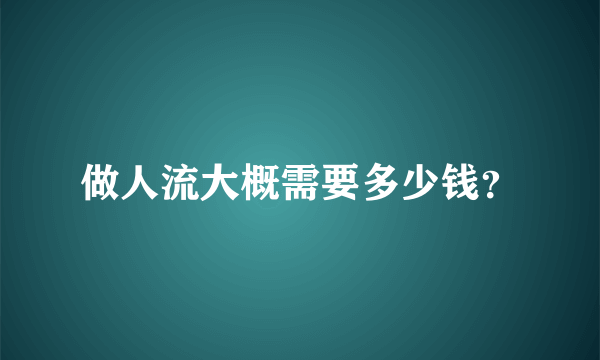 做人流大概需要多少钱？