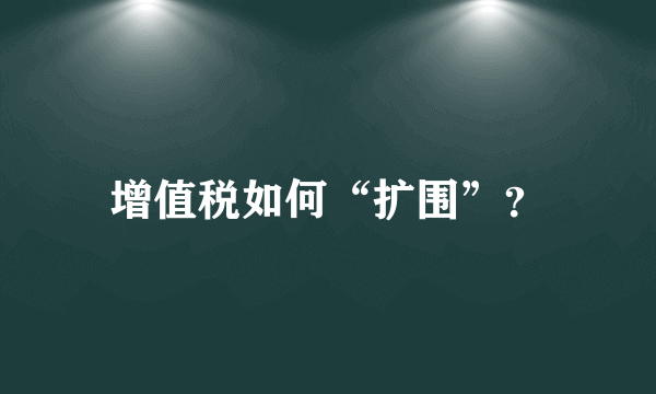 增值税如何“扩围”？