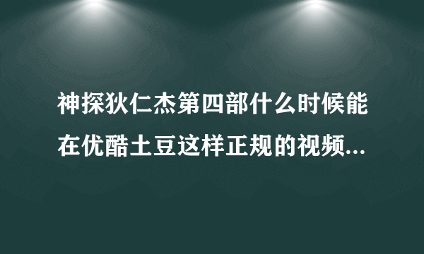 神探狄仁杰第四部什么时候能在优酷土豆这样正规的视频网站看啊?