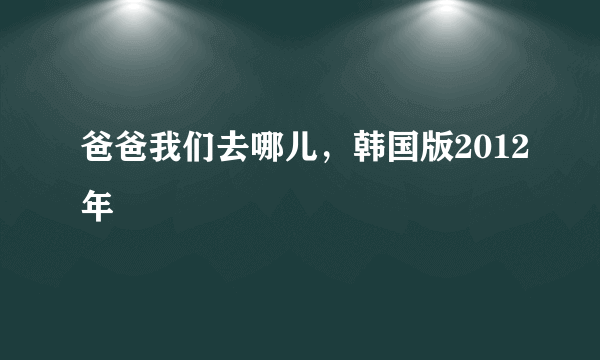 爸爸我们去哪儿，韩国版2012年