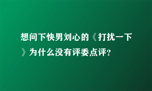 想问下快男刘心的《打扰一下》为什么没有评委点评？