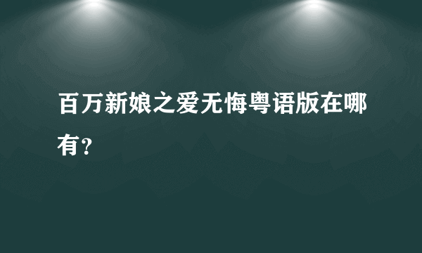 百万新娘之爱无悔粤语版在哪有？