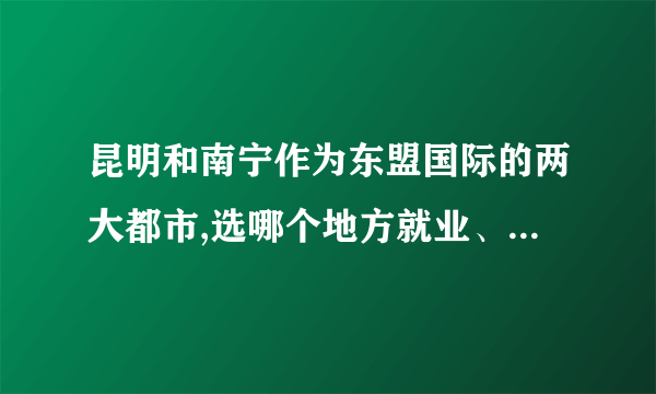 昆明和南宁作为东盟国际的两大都市,选哪个地方就业、定居好？