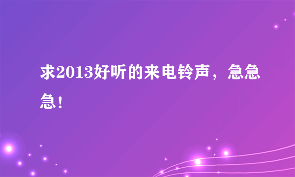 求2013好听的来电铃声，急急急！