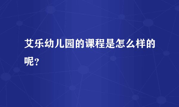 艾乐幼儿园的课程是怎么样的呢？