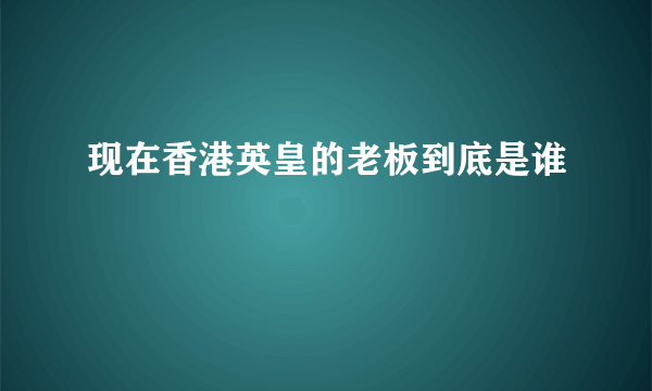 现在香港英皇的老板到底是谁