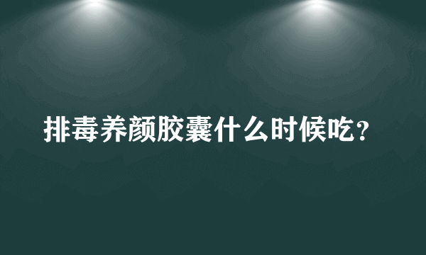 排毒养颜胶囊什么时候吃？