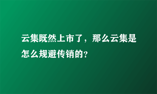 云集既然上市了，那么云集是怎么规避传销的？