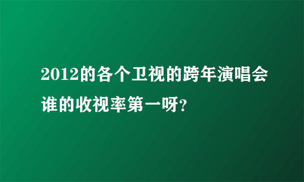 2012的各个卫视的跨年演唱会谁的收视率第一呀？