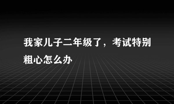 我家儿子二年级了，考试特别粗心怎么办