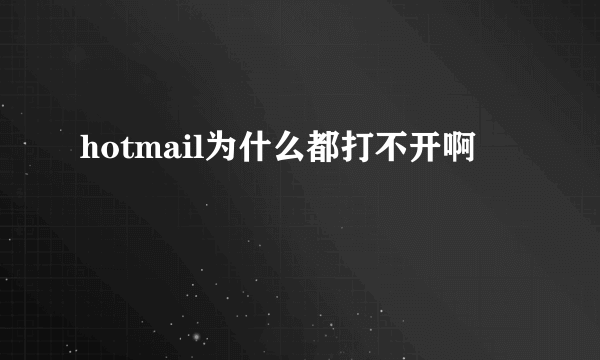 hotmail为什么都打不开啊