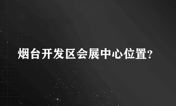 烟台开发区会展中心位置？