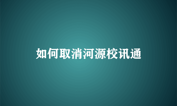 如何取消河源校讯通