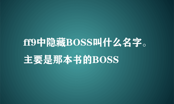 ff9中隐藏BOSS叫什么名字。主要是那本书的BOSS