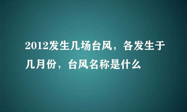 2012发生几场台风，各发生于几月份，台风名称是什么