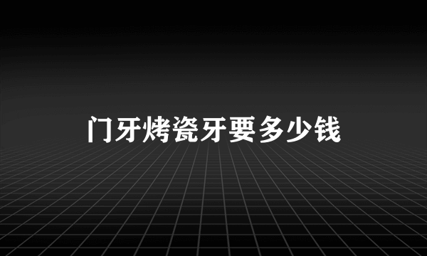 门牙烤瓷牙要多少钱