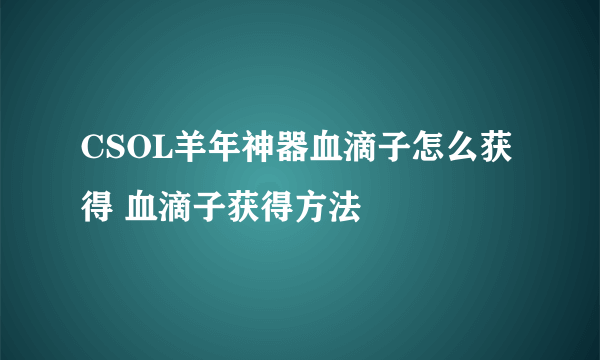 CSOL羊年神器血滴子怎么获得 血滴子获得方法