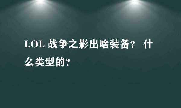 LOL 战争之影出啥装备？ 什么类型的？