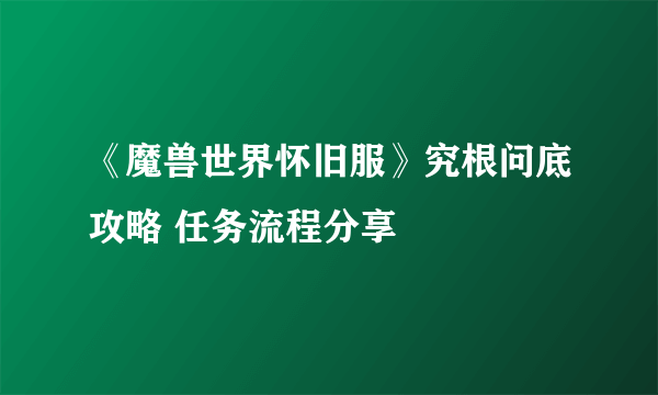 《魔兽世界怀旧服》究根问底攻略 任务流程分享