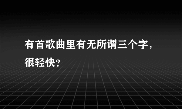 有首歌曲里有无所谓三个字，很轻快？